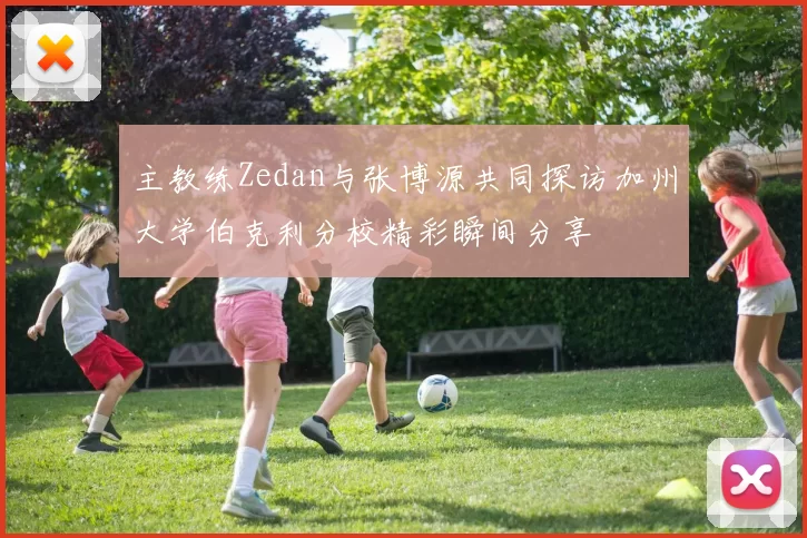 主教练Zedan与张博源共同探访加州大学伯克利分校精彩瞬间分享