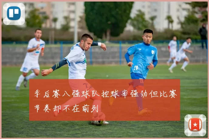 季后赛八强球队控球率强劲但比赛节奏却不在前列