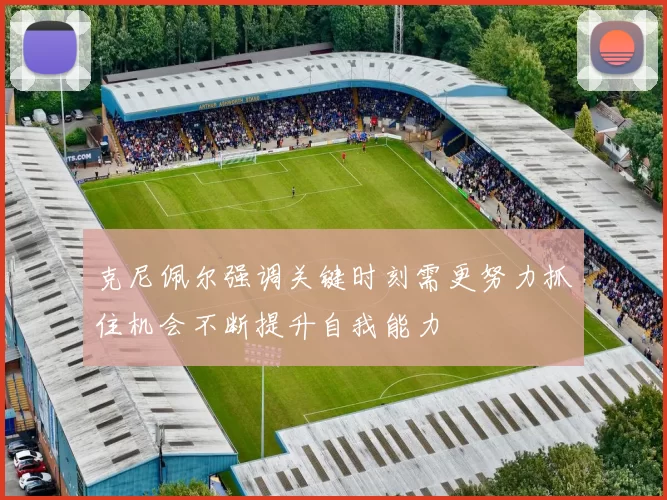 克尼佩尔强调关键时刻需更努力抓住机会不断提升自我能力